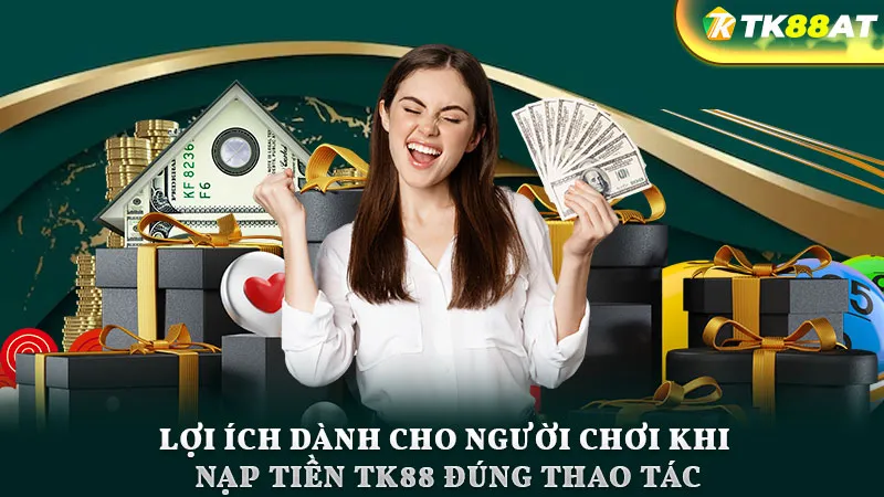 Lợi ích dành cho người chơi khi nạp tiền TK88 đúng thao tác