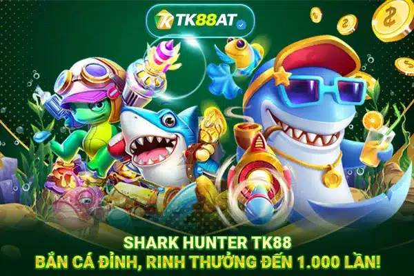 Shark Hunter TK88: Bắn cá đỉnh, rinh thưởng đến 1.000 lần!